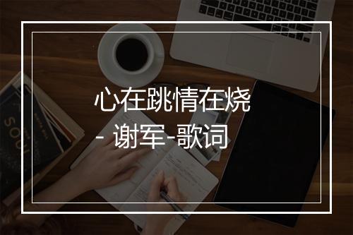 心在跳情在烧 - 谢军-歌词