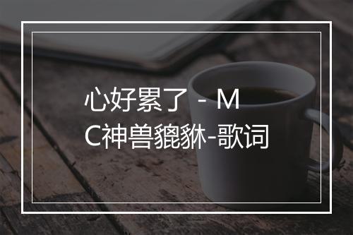 心好累了 - MC神兽貔貅-歌词