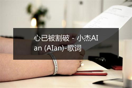 心已被割破 - 小杰AIan (AIan)-歌词