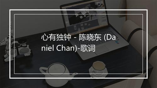 心有独钟 - 陈晓东 (Daniel Chan)-歌词