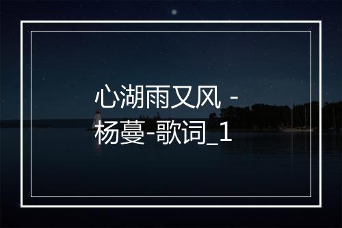 心湖雨又风 - 杨蔓-歌词_1