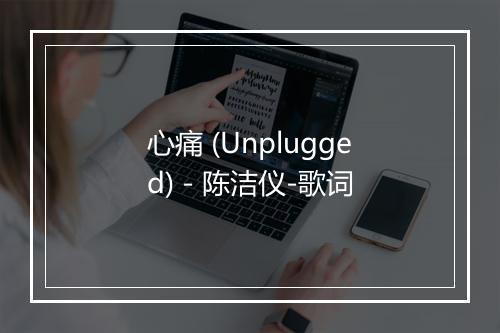 心痛 (Unplugged) - 陈洁仪-歌词