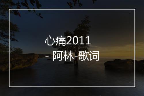 心痛2011 - 阿林-歌词