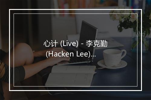 心计 (Live) - 李克勤 (Hacken Lee)-歌词