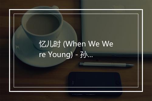 忆儿时 (When We Were Young) - 孙楠 (Sun nan)-歌词