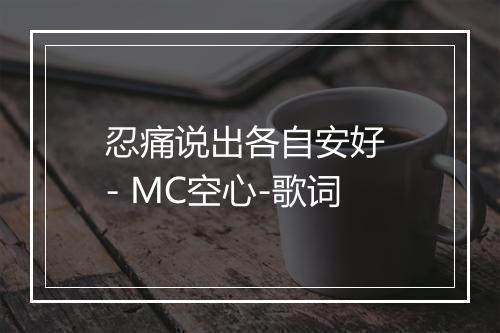 忍痛说出各自安好 - MC空心-歌词