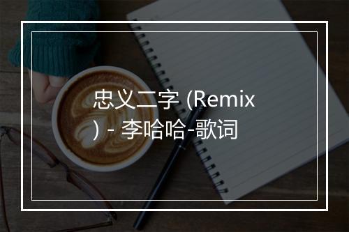 忠义二字 (Remix) - 李哈哈-歌词