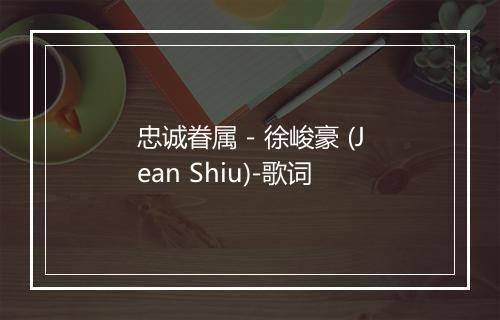 忠诚眷属 - 徐峻豪 (Jean Shiu)-歌词