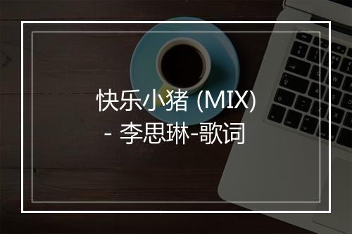 快乐小猪 (MIX) - 李思琳-歌词