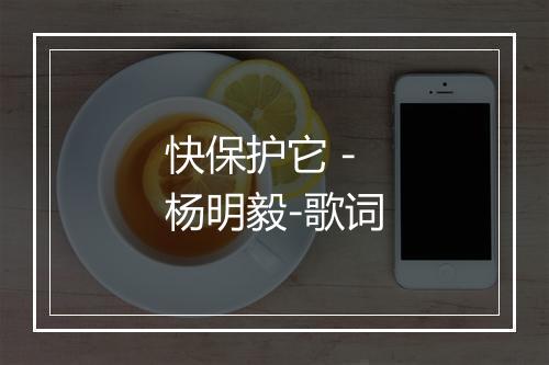 快保护它 - 杨明毅-歌词