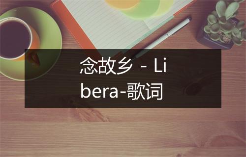 念故乡 - Libera-歌词