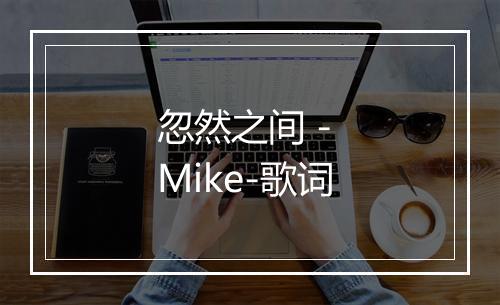 忽然之间 - Mike-歌词