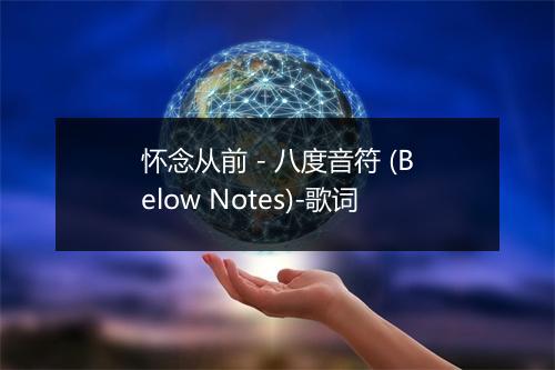 怀念从前 - 八度音符 (Below Notes)-歌词