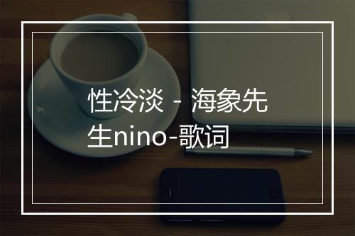 性冷淡 - 海象先生nino-歌词