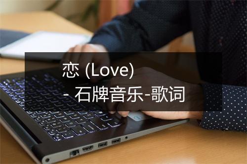 恋 (Love) - 石牌音乐-歌词