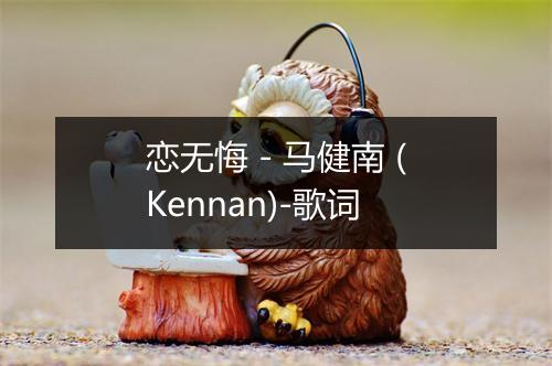 恋无悔 - 马健南 (Kennan)-歌词