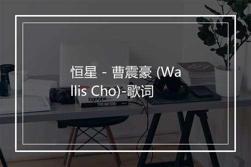 恒星 - 曹震豪 (Wallis Cho)-歌词