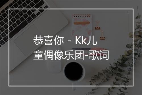 恭喜你 - Kk儿童偶像乐团-歌词