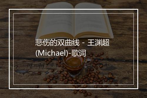 悲伤的双曲线 - 王渊超 (Michael)-歌词