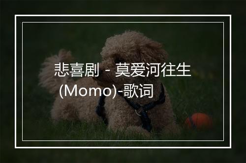 悲喜剧 - 莫爱河往生 (Momo)-歌词