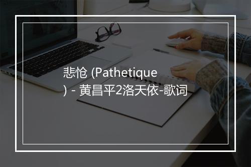 悲怆 (Pathetique) - 黄昌平2洛天依-歌词