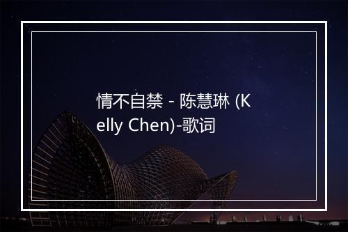 情不自禁 - 陈慧琳 (Kelly Chen)-歌词