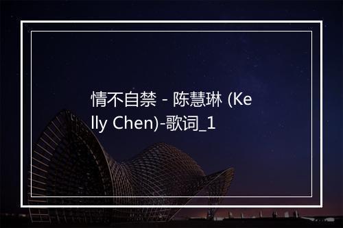 情不自禁 - 陈慧琳 (Kelly Chen)-歌词_1