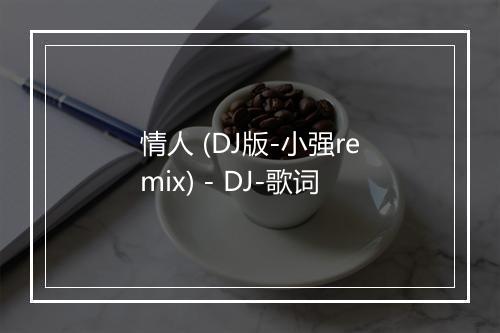 情人 (DJ版-小强remix) - DJ-歌词