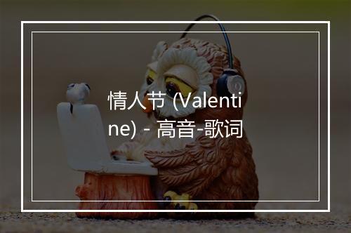 情人节 (Valentine) - 高音-歌词