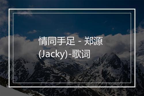 情同手足 - 郑源 (Jacky)-歌词