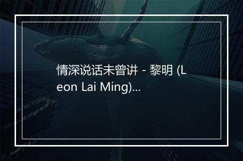 情深说话未曾讲 - 黎明 (Leon Lai Ming)-歌词