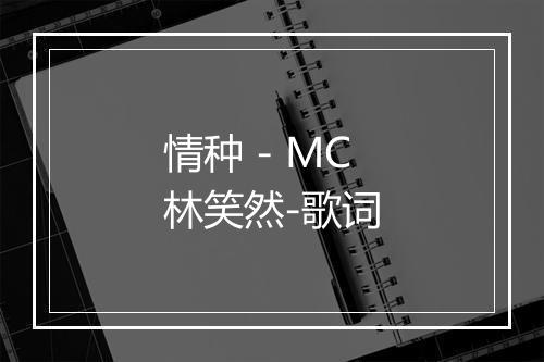 情种 - MC林笑然-歌词