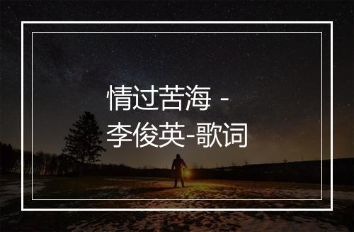 情过苦海 - 李俊英-歌词