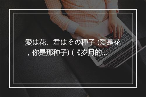 愛は花、君はその種子 (爱是花，你是那种子) (《岁月的童话》动画电影主题曲) - 井上あずみ (井上杏美)-歌词