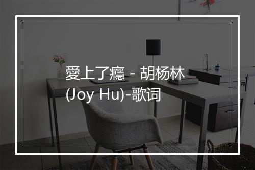 愛上了癮 - 胡杨林 (Joy Hu)-歌词