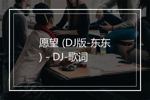 愿望 (DJ版-东东) - DJ-歌词