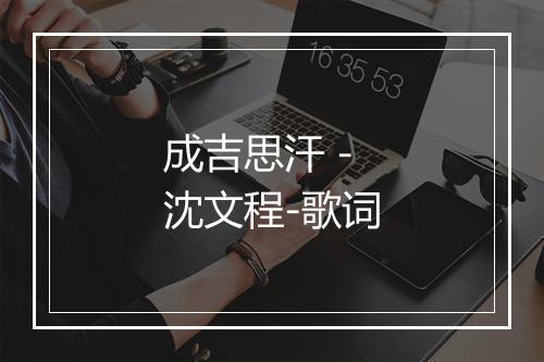 成吉思汗 - 沈文程-歌词