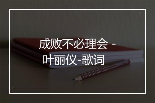 成败不必理会 - 叶丽仪-歌词