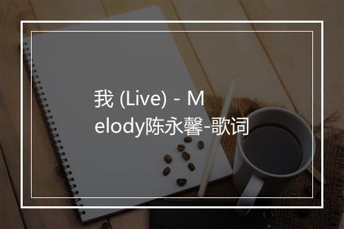 我 (Live) - Melody陈永馨-歌词