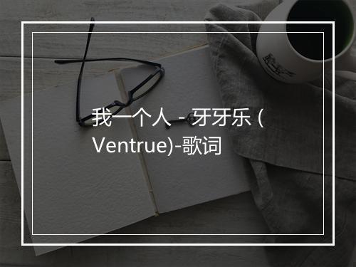 我一个人 - 牙牙乐 (Ventrue)-歌词