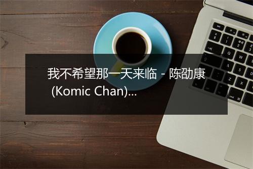 我不希望那一天来临 - 陈劭康 (Komic Chan)-歌词