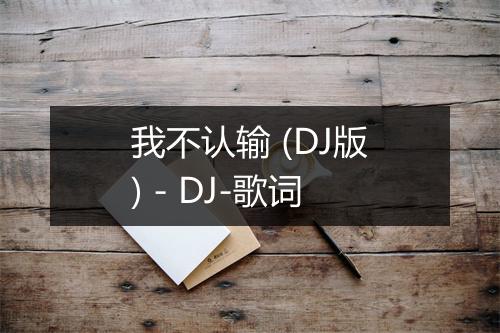 我不认输 (DJ版) - DJ-歌词