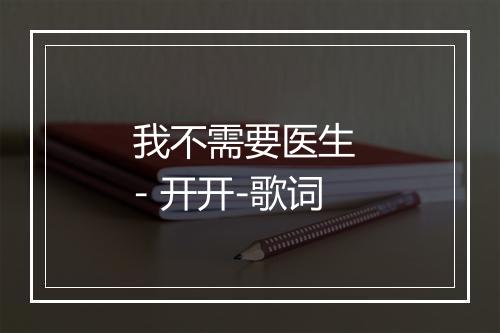 我不需要医生 - 开开-歌词