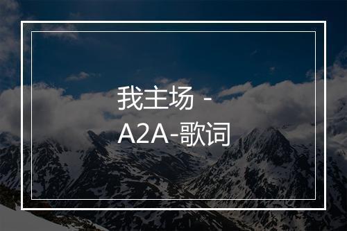 我主场 - A2A-歌词