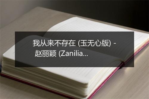 我从来不存在 (玉无心版) - 赵丽颖 (Zanilia)-歌词_1