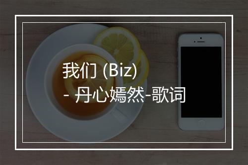 我们 (Biz) - 丹心嫣然-歌词