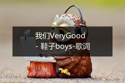 我们VeryGood - 鞋子boys-歌词