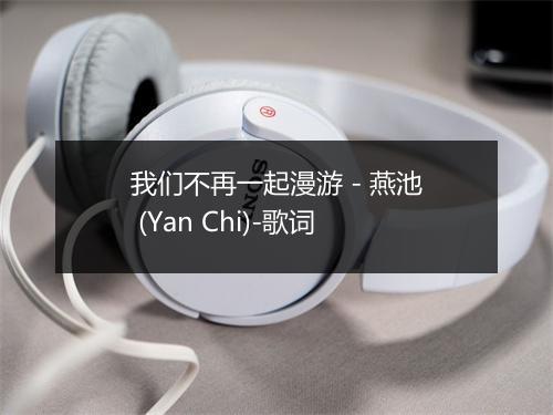 我们不再一起漫游 - 燕池 (Yan Chi)-歌词