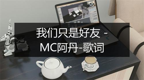 我们只是好友 - MC阿丹-歌词