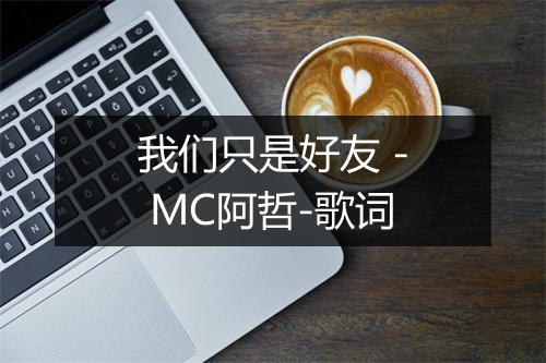 我们只是好友 - MC阿哲-歌词